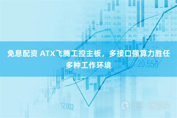 免息配资 ATX飞腾工控主板，多接口强算力胜任多种工作环境