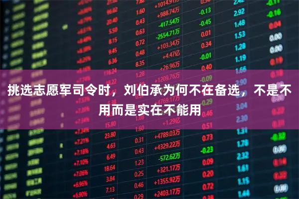 挑选志愿军司令时，刘伯承为何不在备选，不是不用而是实在不能用