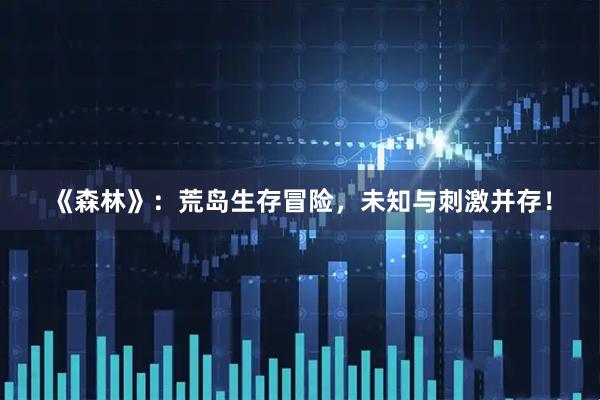 《森林》：荒岛生存冒险，未知与刺激并存！