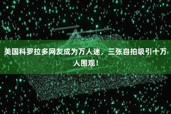 美国科罗拉多网友成为万人迷，三张自拍吸引十万人围观！