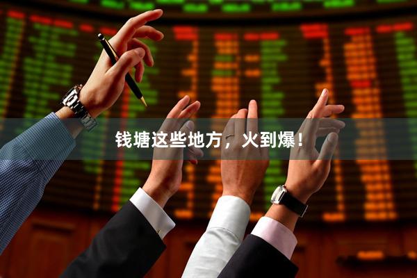 钱塘这些地方，火到爆！