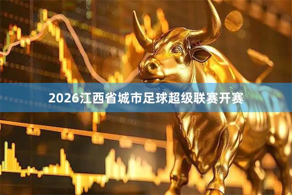2026江西省城市足球超级联赛开赛