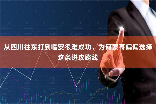 从四川往东打到临安很难成功，为何蒙哥偏偏选择这条进攻路线