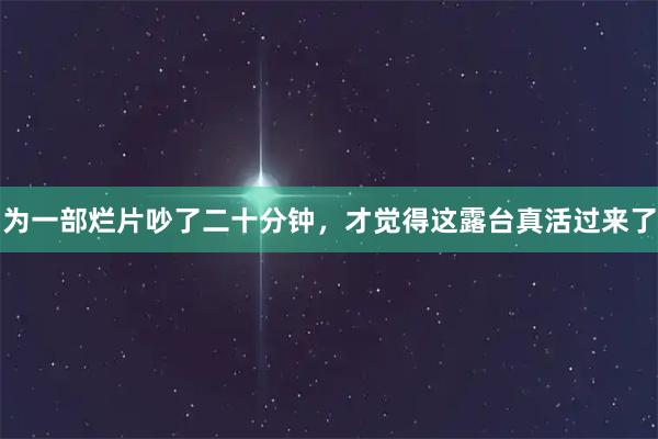 为一部烂片吵了二十分钟，才觉得这露台真活过来了