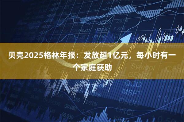 贝壳2025格林年报：发放超1亿元，每小时有一个家庭获助