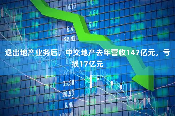 退出地产业务后，中交地产去年营收147亿元，亏损17亿元
