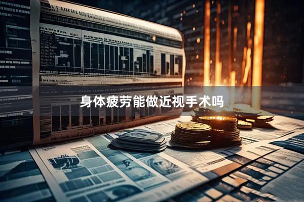 身体疲劳能做近视手术吗