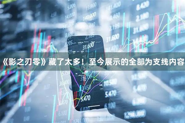 《影之刃零》藏了太多！至今展示的全部为支线内容