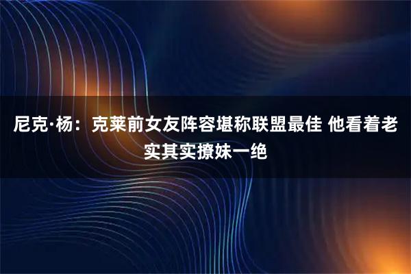 尼克·杨：克莱前女友阵容堪称联盟最佳 他看着老实其实撩妹一绝